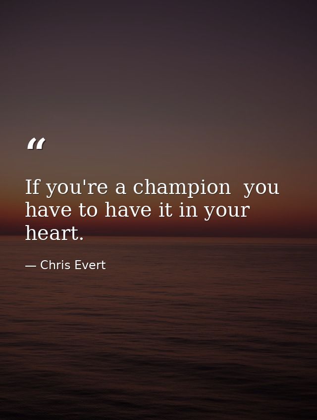 If you're a champion  you have to have it in your heart. — Chris Evert