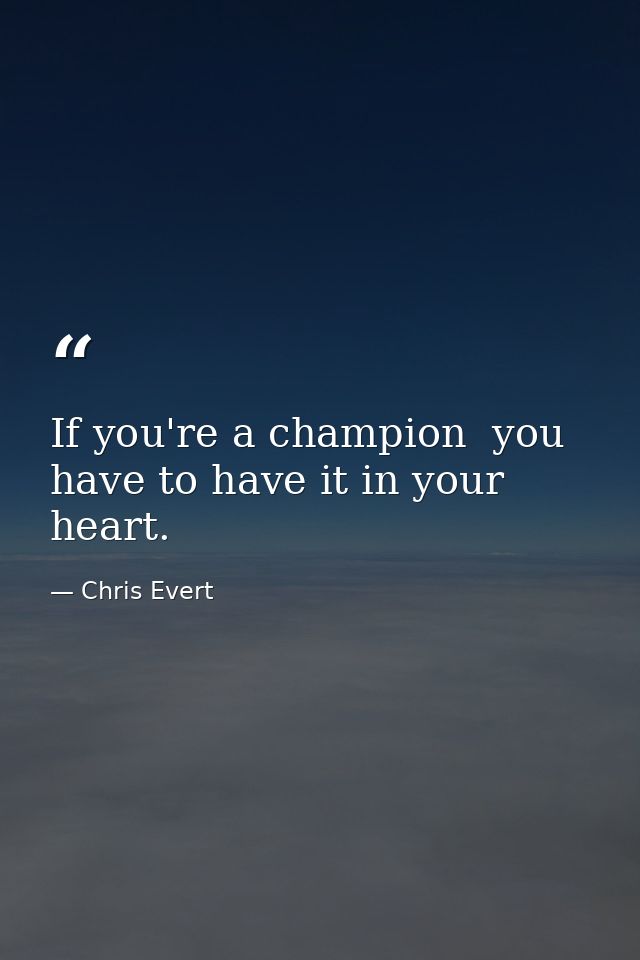 If you're a champion  you have to have it in your heart. — Chris Evert