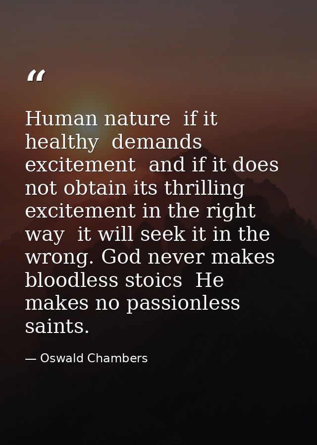 Human nature  if it healthy  demands excitement  and if it does not obtain its thrilling excitement in the right way  it — Oswald Chambers
