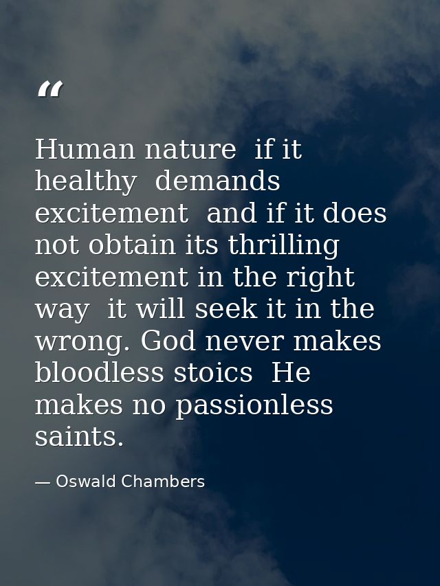 Human nature  if it healthy  demands excitement  and if it does not obtain its thrilling excitement in the right way  it — Oswald Chambers