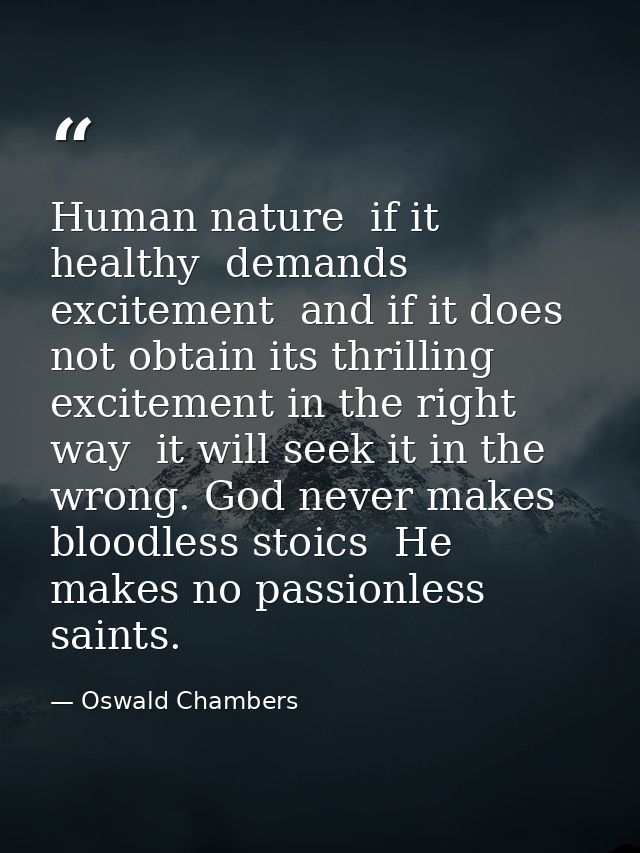 Human nature  if it healthy  demands excitement  and if it does not obtain its thrilling excitement in the right way  it — Oswald Chambers