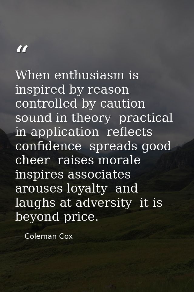 When enthusiasm is inspired by reason  controlled by caution  sound in theory  practical in application  reflects confid — Coleman Cox