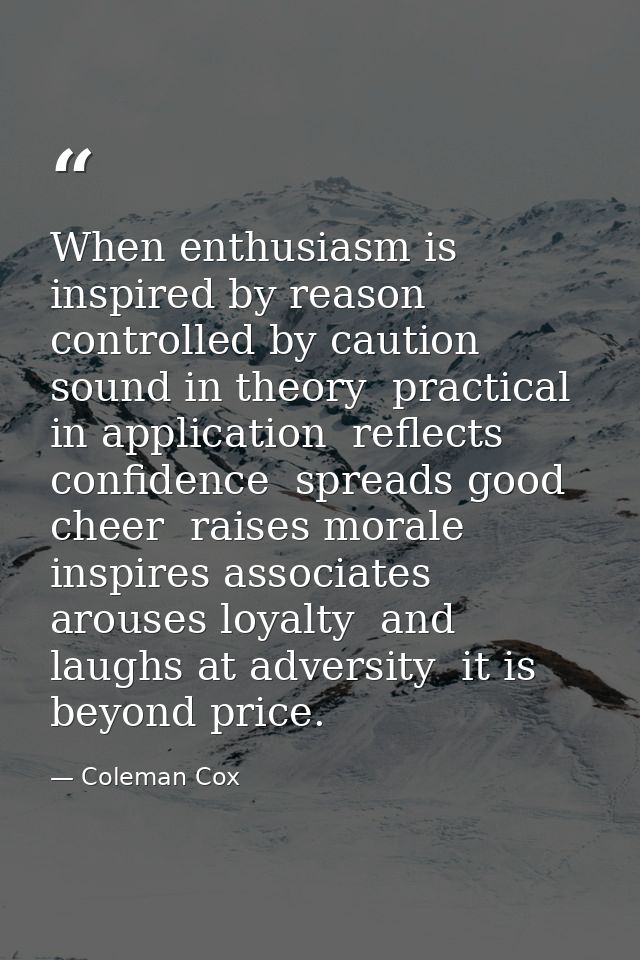 When enthusiasm is inspired by reason  controlled by caution  sound in theory  practical in application  reflects confid — Coleman Cox