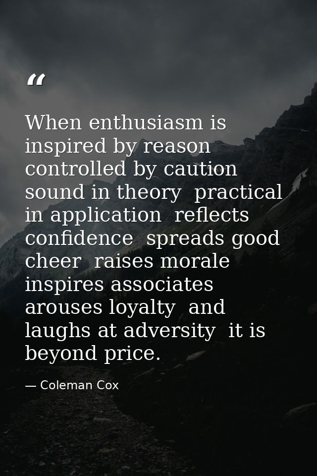When enthusiasm is inspired by reason  controlled by caution  sound in theory  practical in application  reflects confid — Coleman Cox