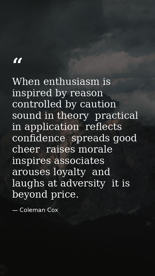 When enthusiasm is inspired by reason  controlled by caution  sound in theory  practical in application  reflects confid — Coleman Cox