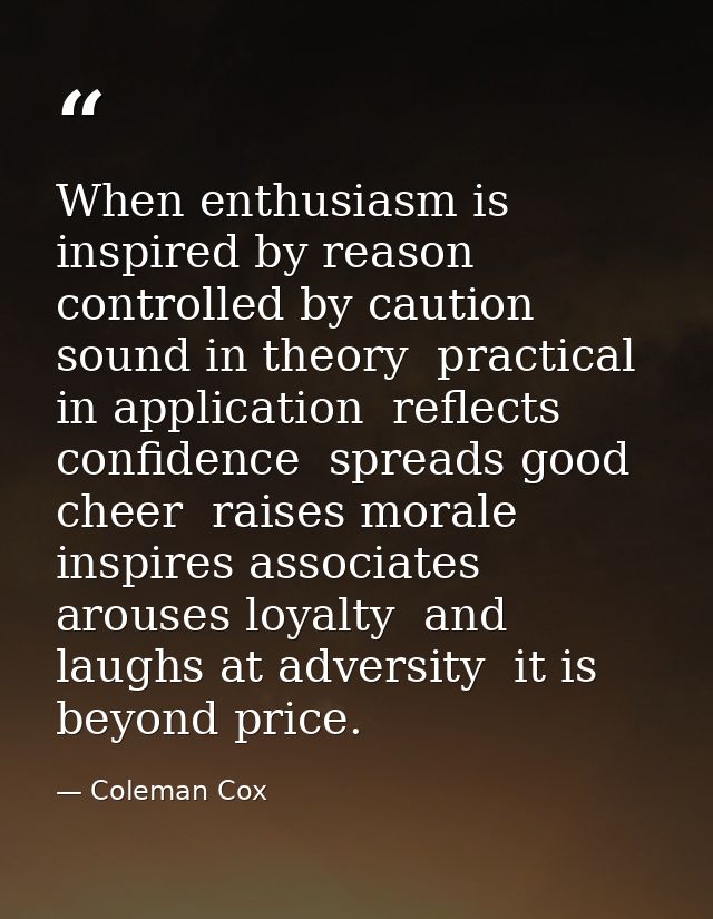 When enthusiasm is inspired by reason  controlled by caution  sound in theory  practical in application  reflects confid — Coleman Cox