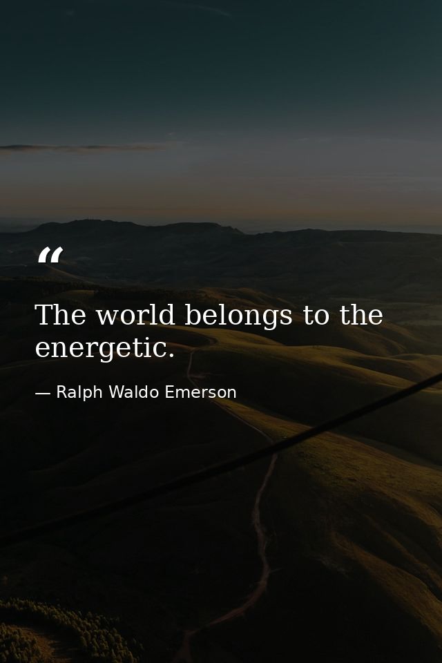 The world belongs to the energetic. — Ralph Waldo Emerson