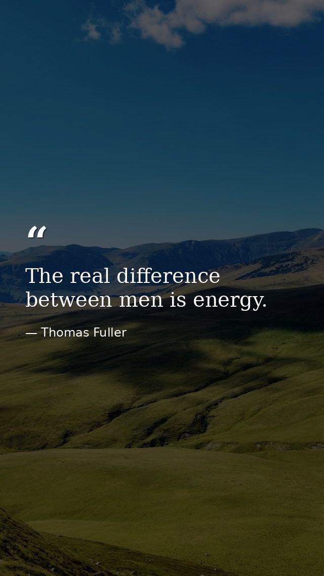 The real difference between men is energy. — Thomas Fuller