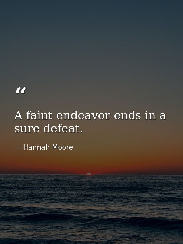 A faint endeavor ends in a sure defeat. — Hannah Moore