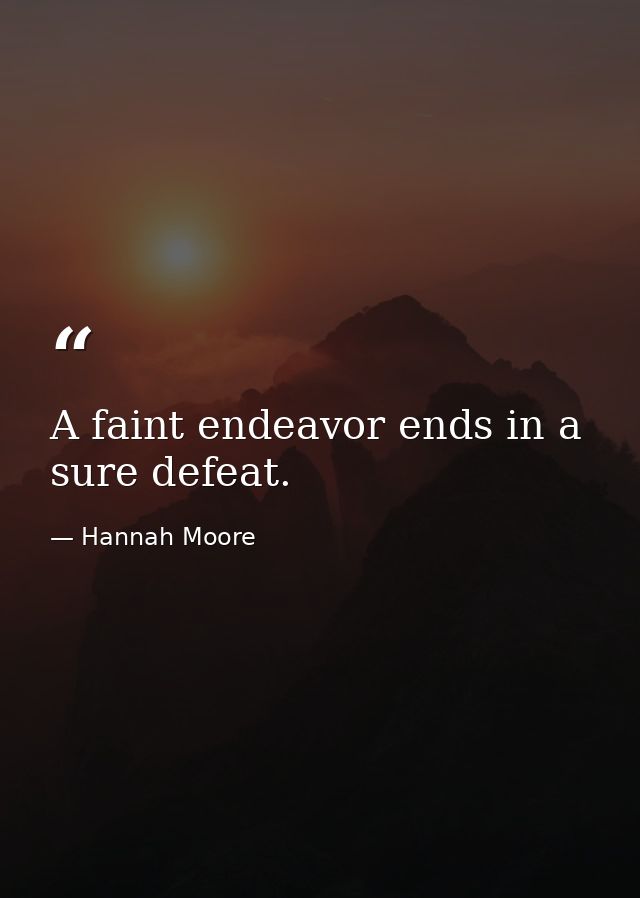 A faint endeavor ends in a sure defeat. — Hannah Moore
