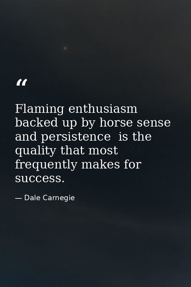 Flaming enthusiasm  backed up by horse sense and persistence  is the quality that most frequently makes for success. — Dale Carnegie