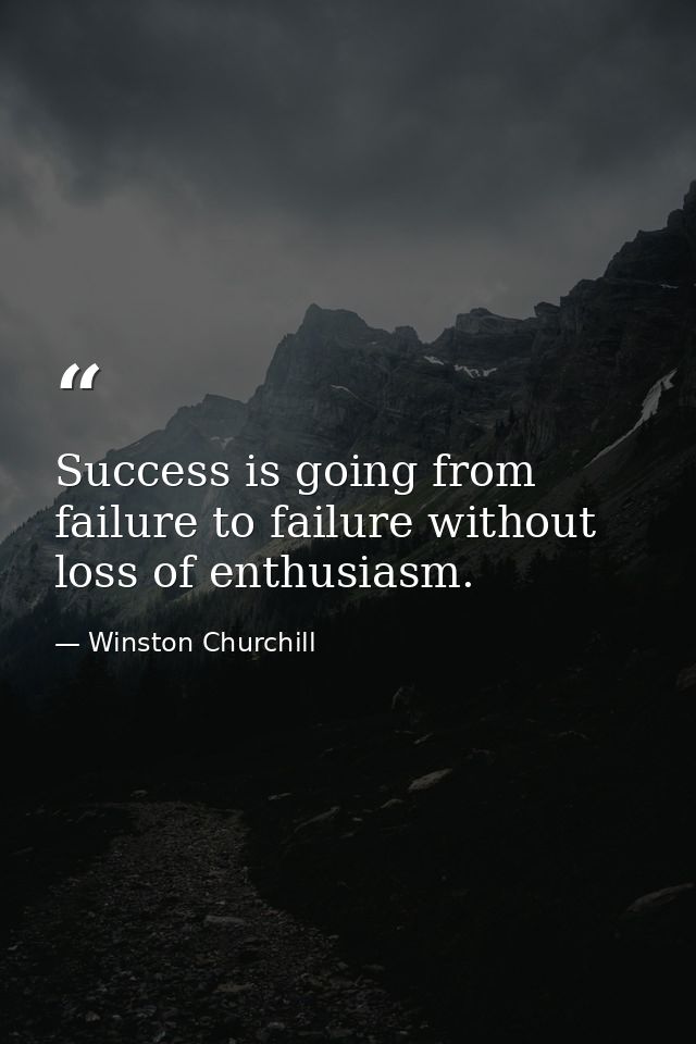 Success is going from failure to failure without loss of enthusiasm. — Winston Churchill