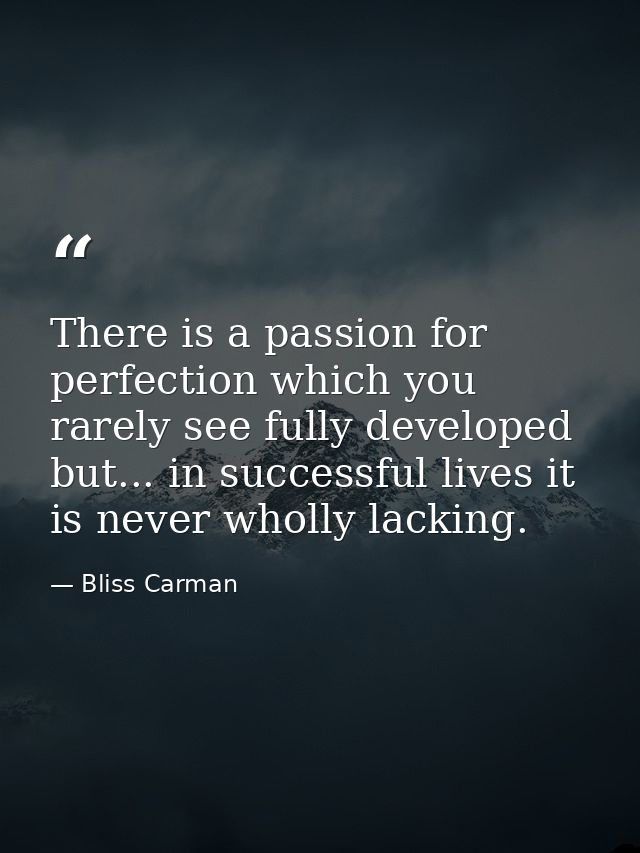There is a passion for perfection which you rarely see fully developed  but... in successful lives it is never wholly la — Bliss Carman