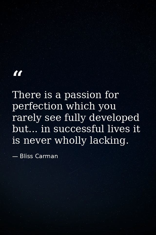 There is a passion for perfection which you rarely see fully developed  but... in successful lives it is never wholly la — Bliss Carman