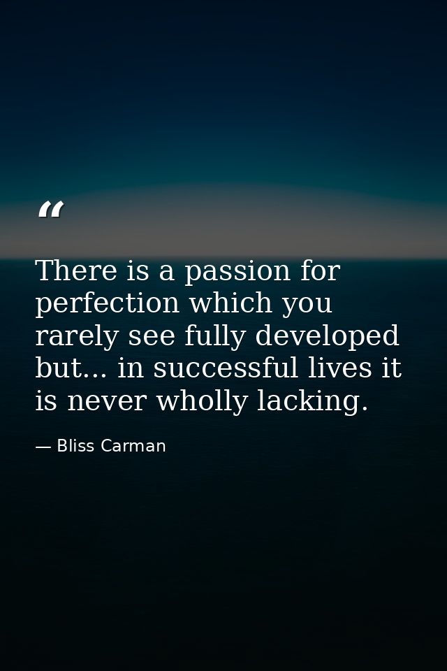 There is a passion for perfection which you rarely see fully developed  but... in successful lives it is never wholly la — Bliss Carman