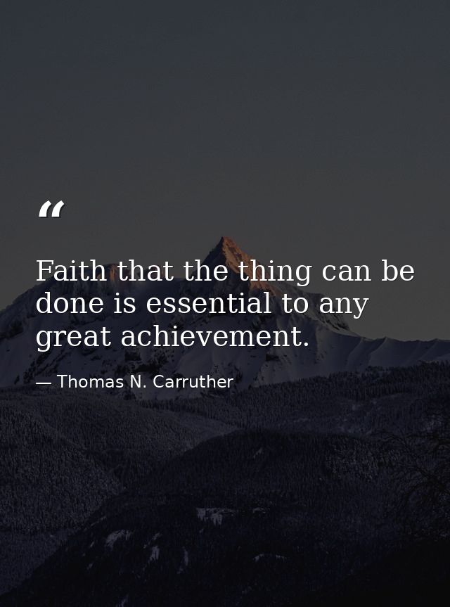 Faith that the thing can be done is essential to any great achievement. — Thomas N. Carruther
