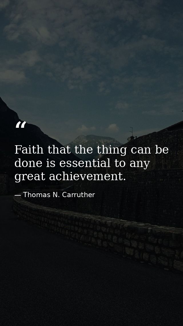 Faith that the thing can be done is essential to any great achievement. — Thomas N. Carruther