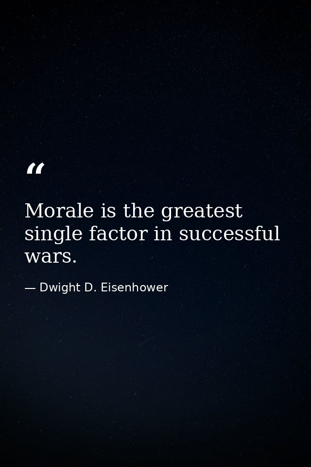 Morale is the greatest single factor in successful wars. — Dwight D. Eisenhower