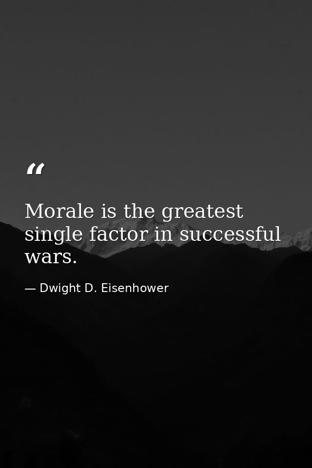 Morale is the greatest single factor in successful wars. — Dwight D. Eisenhower