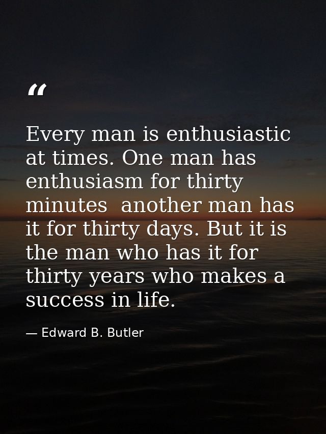Every man is enthusiastic at times. One man has enthusiasm for thirty minutes  another man has it for thirty days. But i — Edward B. Butler