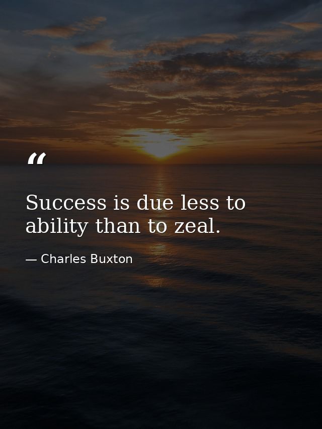 Success is due less to ability than to zeal. — Charles Buxton