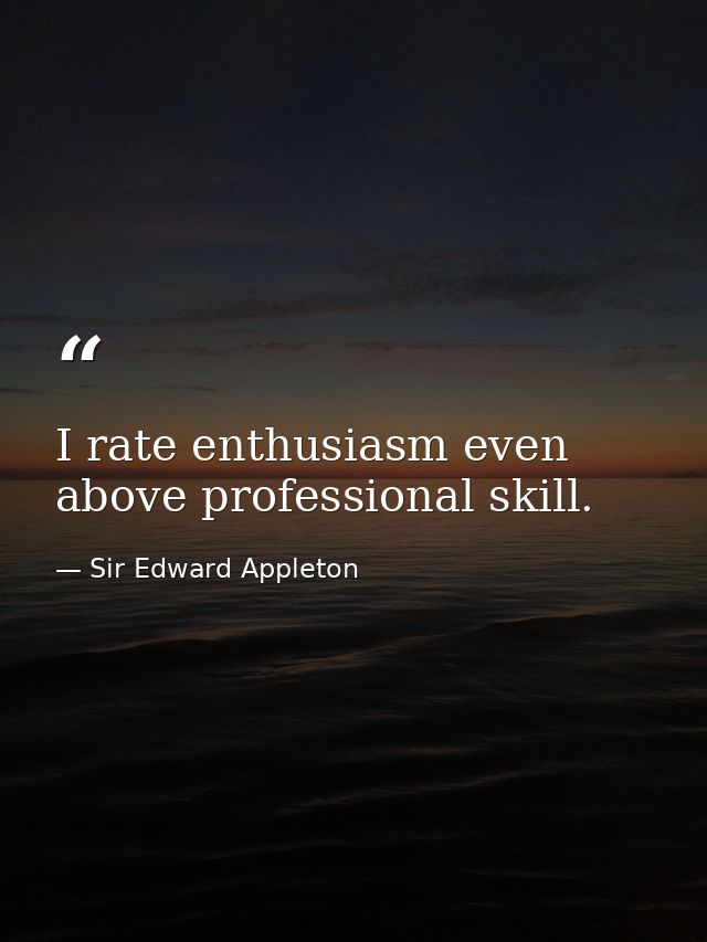 I rate enthusiasm even above professional skill. — Sir Edward Appleton