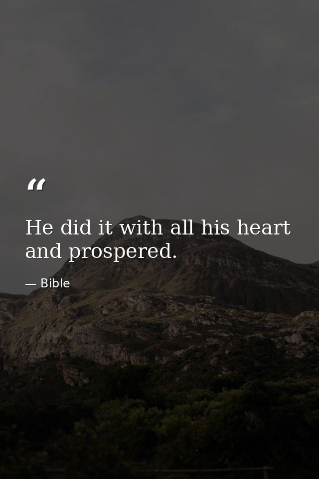 He did it with all his heart  and prospered. — Bible