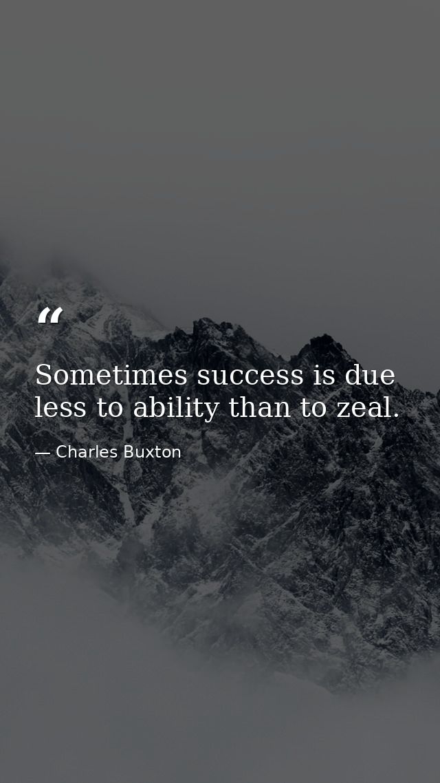Sometimes success is due less to ability than to zeal. — Charles Buxton