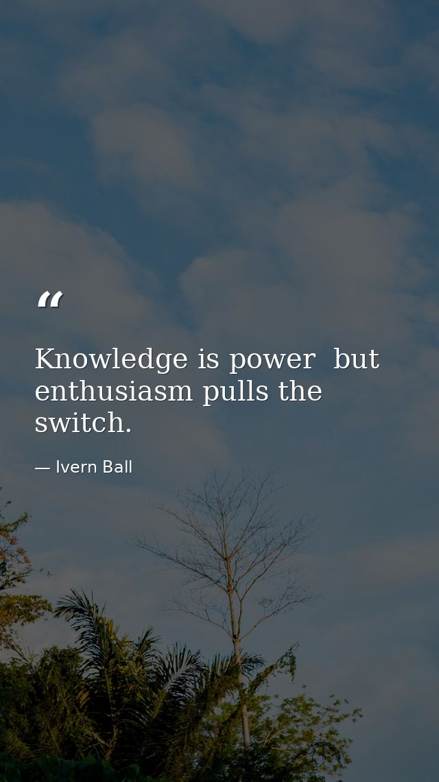 Knowledge is power  but enthusiasm pulls the switch. — Ivern Ball