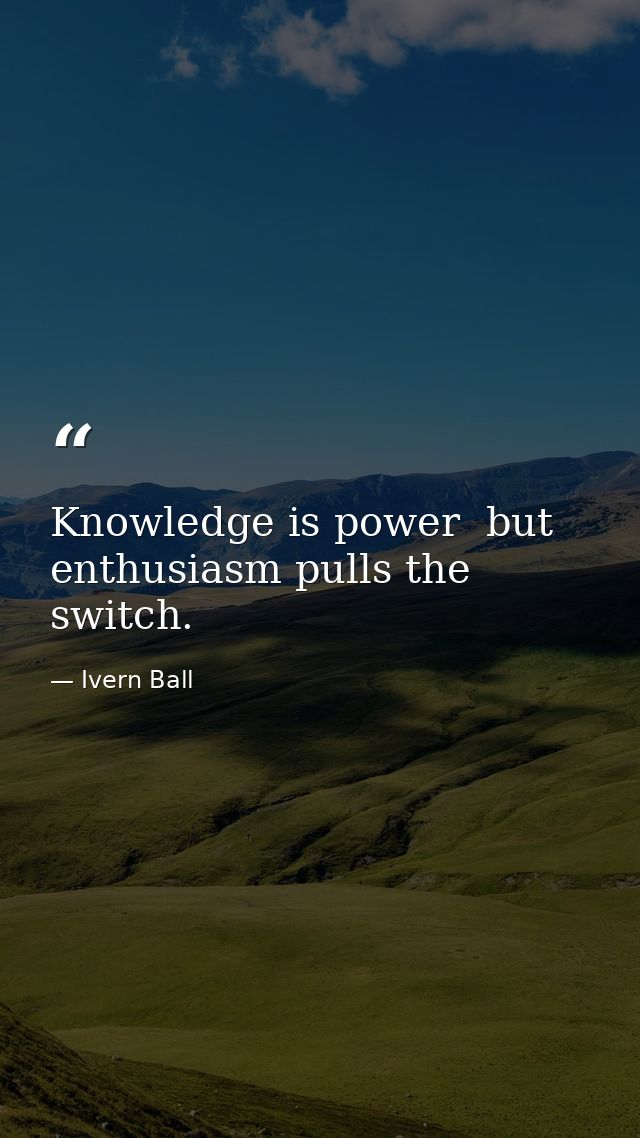 Knowledge is power  but enthusiasm pulls the switch. — Ivern Ball