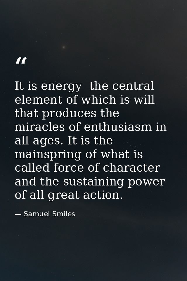 It is energy  the central element of which is will  that produces the miracles of enthusiasm in all ages. It is the main — Samuel Smiles