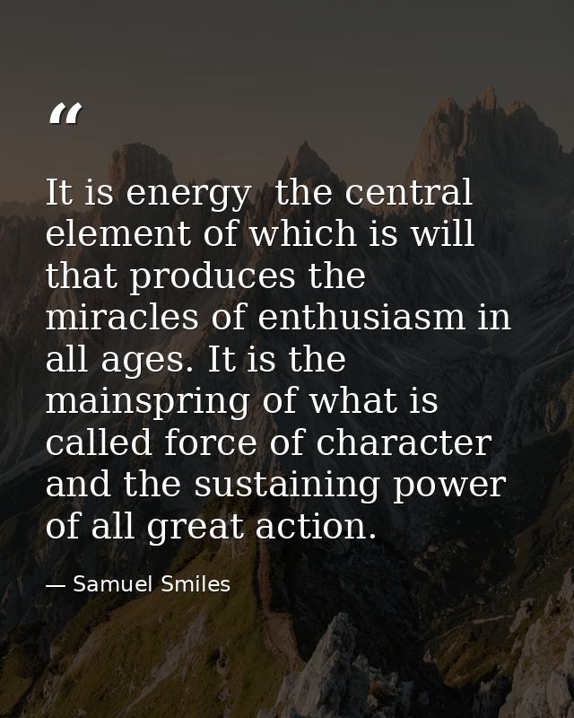 It is energy  the central element of which is will  that produces the miracles of enthusiasm in all ages. It is the main — Samuel Smiles