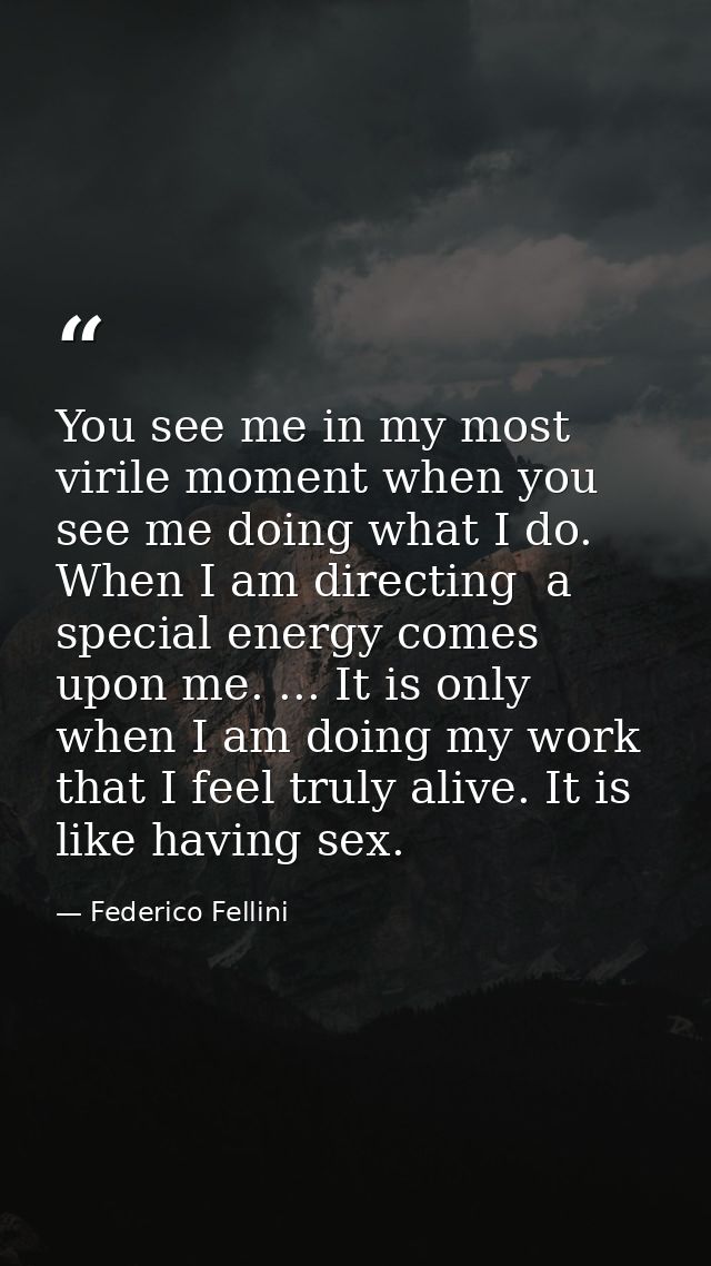 You see me in my most virile moment when you see me doing what I do. When I am directing  a special energy comes upon me — Federico Fellini