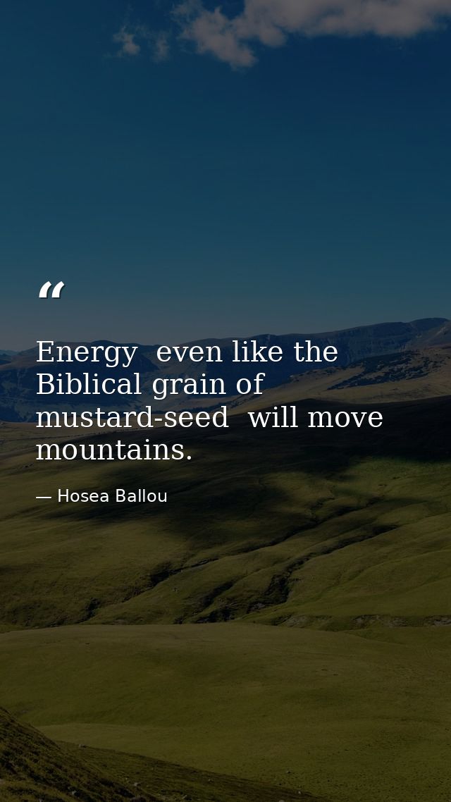 Energy  even like the Biblical grain of mustard-seed  will move mountains. — Hosea Ballou