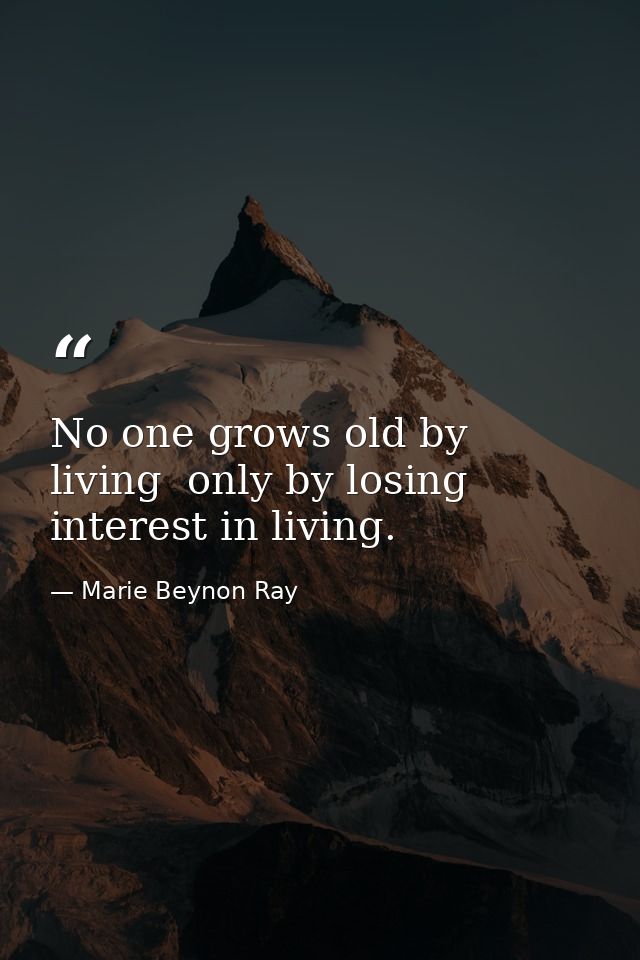 No one grows old by living  only by losing interest in living. — Marie Beynon Ray