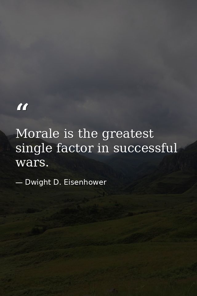 Morale is the greatest single factor in successful wars. — Dwight D. Eisenhower