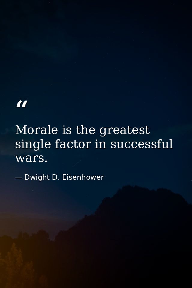 Morale is the greatest single factor in successful wars. — Dwight D. Eisenhower
