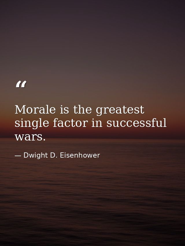 Morale is the greatest single factor in successful wars. — Dwight D. Eisenhower