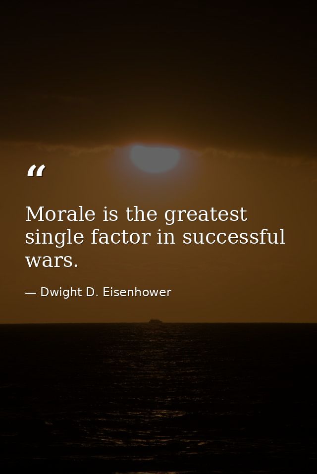 Morale is the greatest single factor in successful wars. — Dwight D. Eisenhower