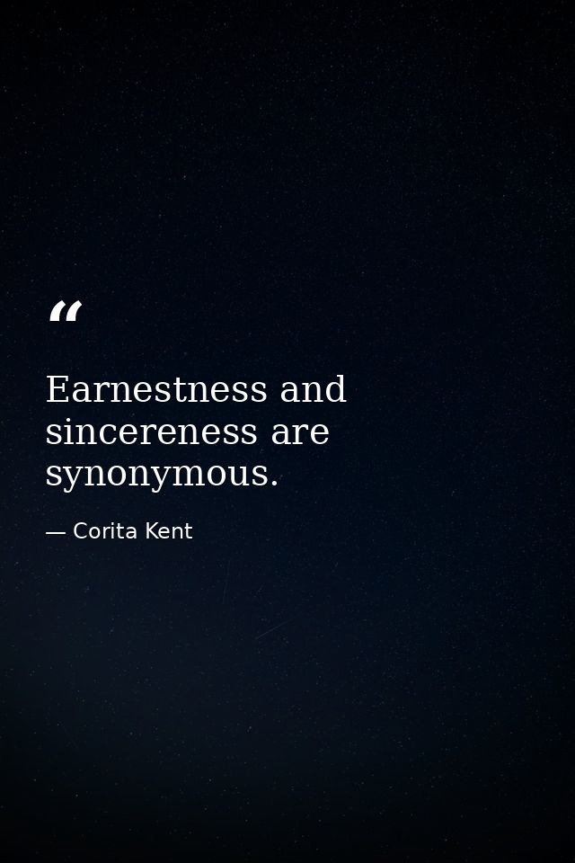 Earnestness and sincereness are synonymous. — Corita Kent