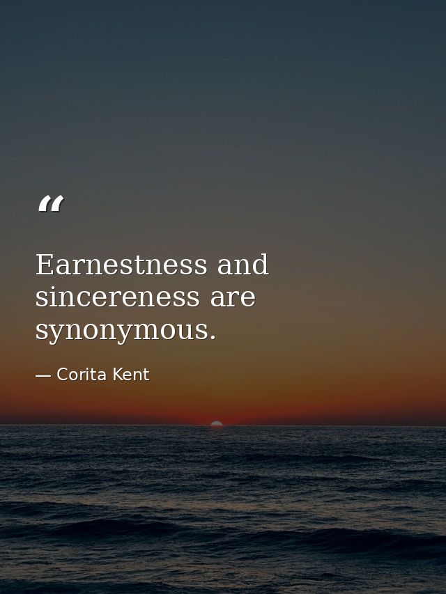 Earnestness and sincereness are synonymous. — Corita Kent