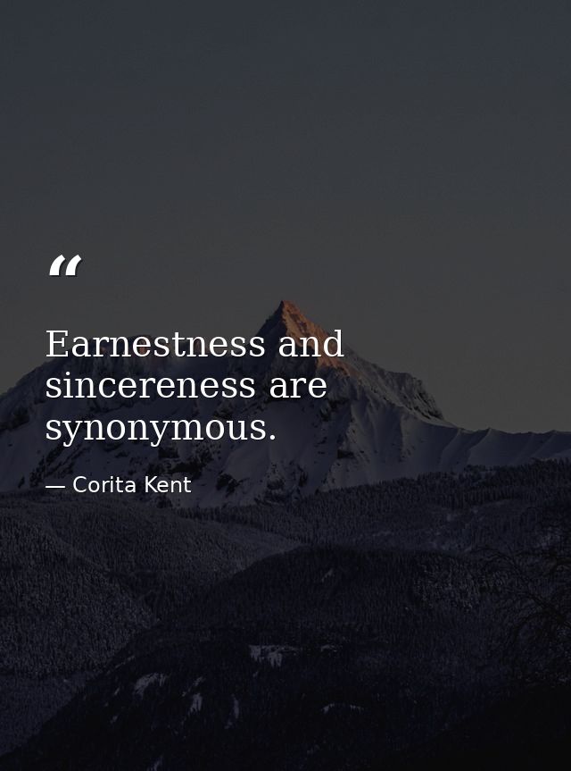 Earnestness and sincereness are synonymous. — Corita Kent