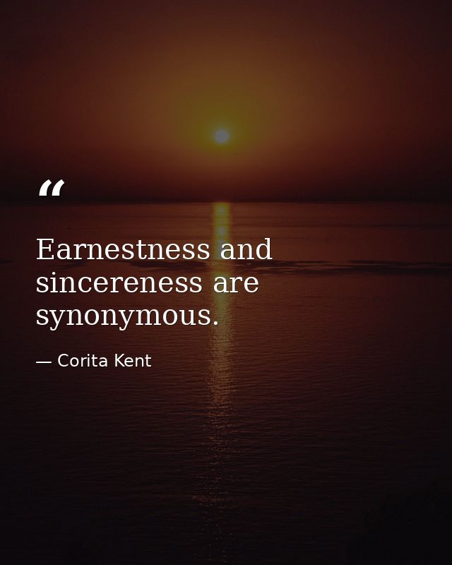 Earnestness and sincereness are synonymous. — Corita Kent