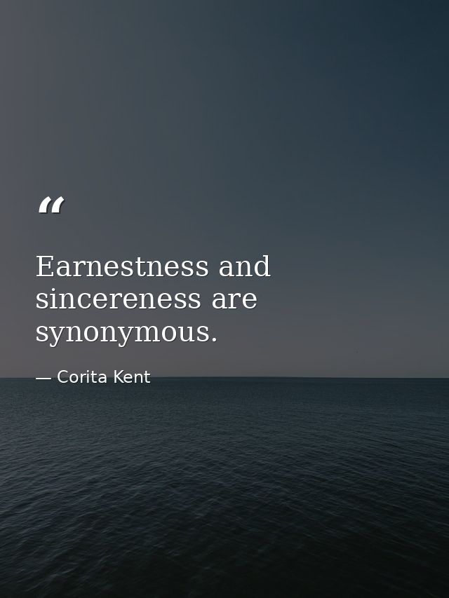 Earnestness and sincereness are synonymous. — Corita Kent