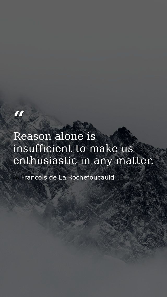Reason alone is insufficient to make us enthusiastic in any matter. — Francois de La Rochefoucauld