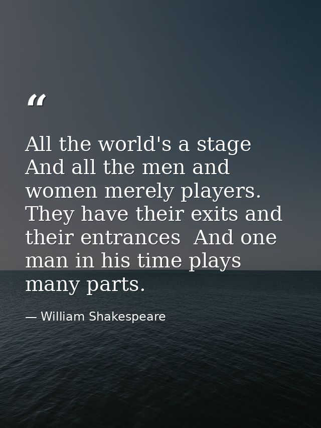 All the world's a stage  And all the men and women merely players. They have their exits and their entrances  And one ma — William Shakespeare