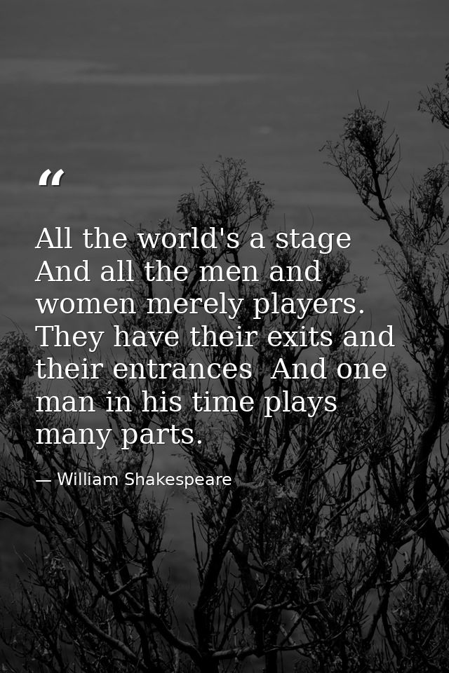 All the world's a stage  And all the men and women merely players. They have their exits and their entrances  And one ma — William Shakespeare