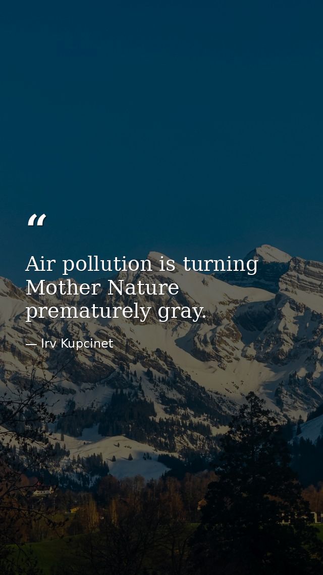 Air pollution is turning Mother Nature prematurely gray. — Irv Kupcinet