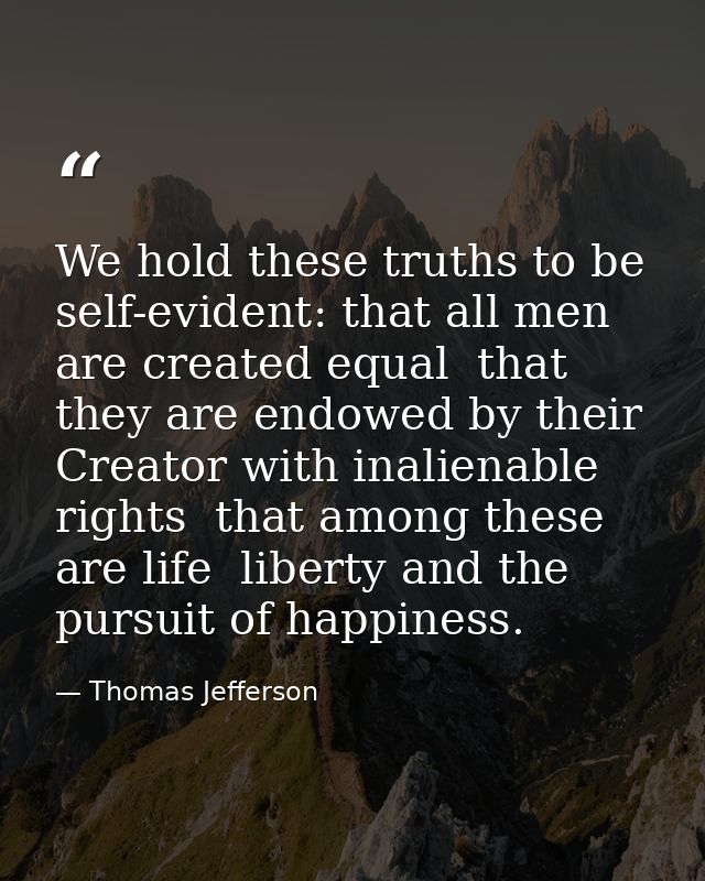 We hold these truths to be self-evident: that all men are created equal  that they are endowed by their Creator with ina — Thomas Jefferson