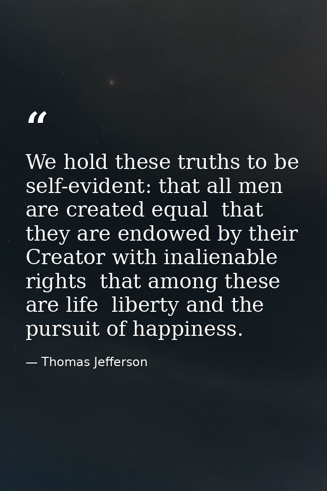 We hold these truths to be self-evident: that all men are created equal  that they are endowed by their Creator with ina — Thomas Jefferson